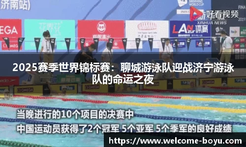 2025赛季世界锦标赛:聊城游泳队迎战济宁游泳队的命运之夜